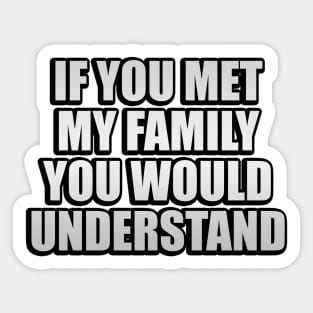 If you met my family you would understand Sticker